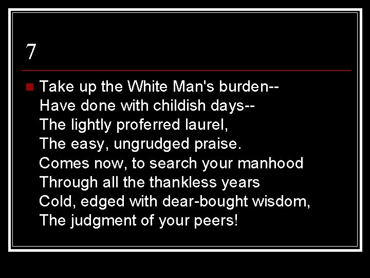 7 n Take up the White Man's burden-Have done with childish days-The lightly proferred