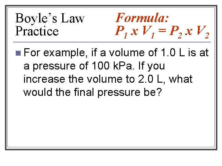 Boyle’s Law Practice n Formula: P 1 x V 1 = P 2 x