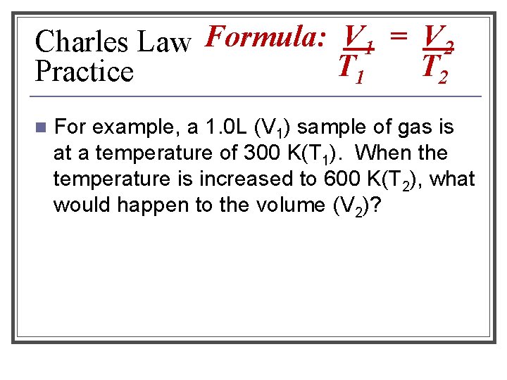 Charles Law Formula: V 1 = V 2 T 1 T 2 Practice n