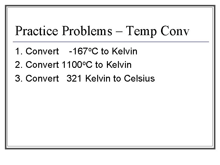 Practice Problems – Temp Conv 1. Convert -167 o. C to Kelvin 2. Convert