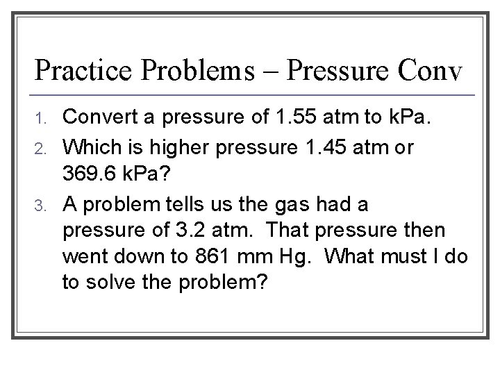Practice Problems – Pressure Conv 1. 2. 3. Convert a pressure of 1. 55