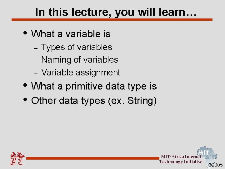 In this lecture, you will learn… • What a variable is – – –