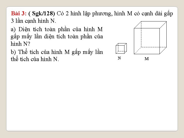 Bài 3: ( Sgk/128) Có 2 hình lập phương, hình M có cạnh dài