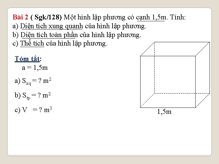 Bài 2 ( Sgk/128) Một hình lập phương có cạnh 1, 5 m. Tính: