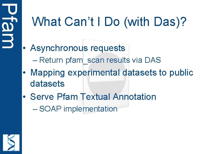 Pfam What Can’t I Do (with Das)? • Asynchronous requests – Return pfam_scan results