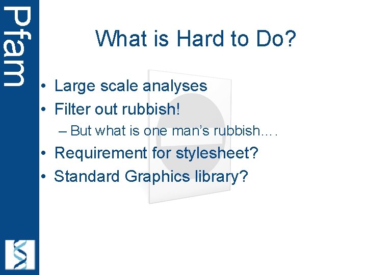 Pfam What is Hard to Do? • Large scale analyses • Filter out rubbish!
