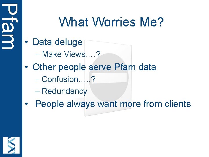 Pfam What Worries Me? • Data deluge – Make Views…. ? • Other people