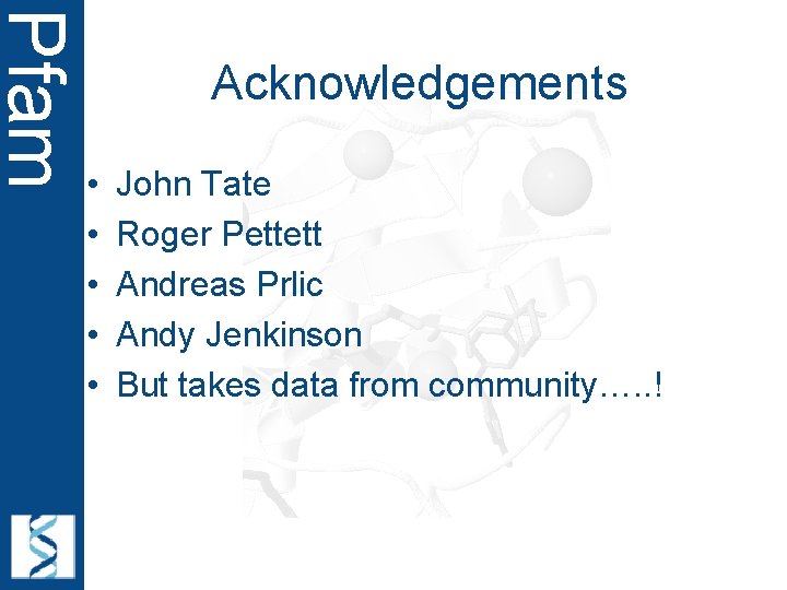 Pfam Acknowledgements • • • John Tate Roger Pettett Andreas Prlic Andy Jenkinson But