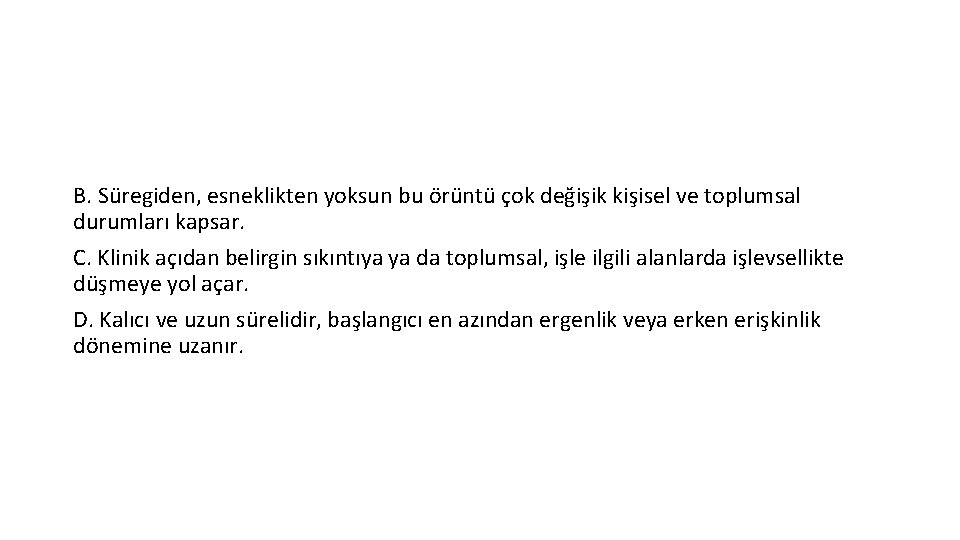 B. Süregiden, esneklikten yoksun bu örüntü çok değişik kişisel ve toplumsal durumları kapsar. C.