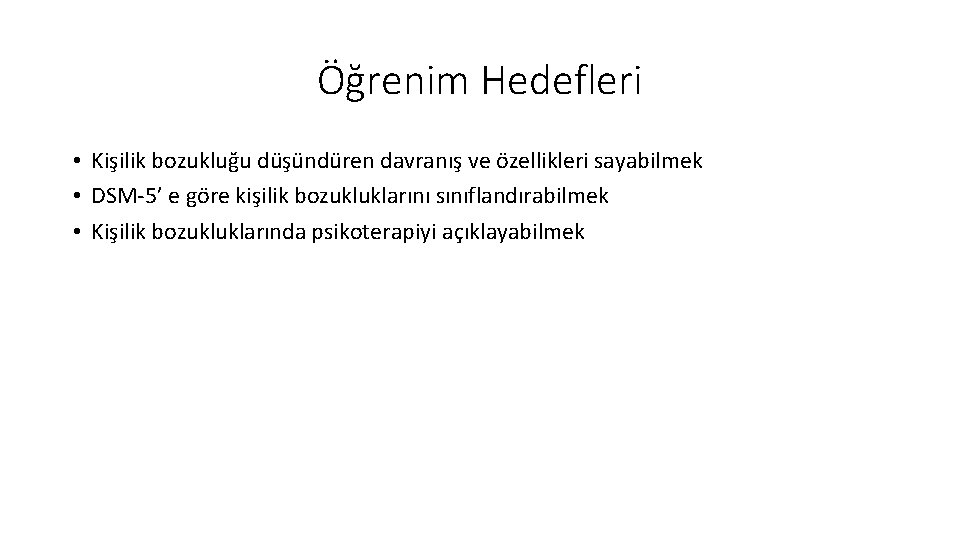 Öğrenim Hedefleri • Kişilik bozukluğu düşündüren davranış ve özellikleri sayabilmek • DSM-5’ e göre
