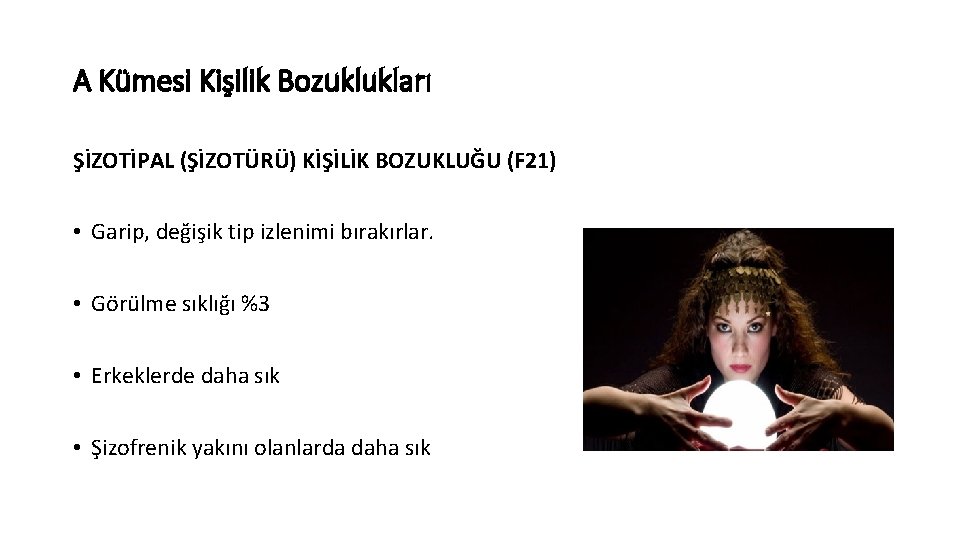 A Kümesi Kişilik Bozuklukları ŞİZOTİPAL (ŞİZOTÜRÜ) KİŞİLİK BOZUKLUĞU (F 21) • Garip, değişik tip