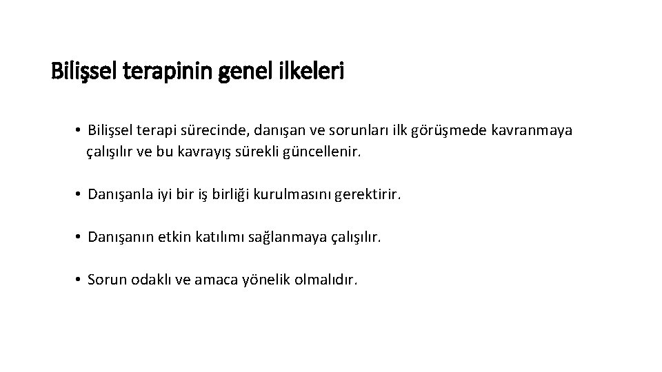 Bilişsel terapinin genel ilkeleri • Bilişsel terapi sürecinde, danışan ve sorunları ilk görüşmede kavranmaya