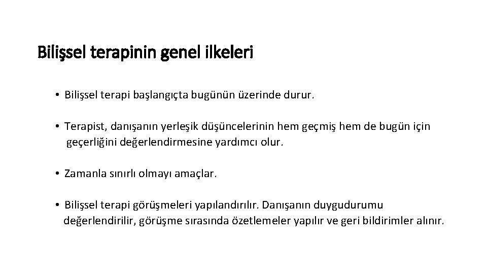 Bilişsel terapinin genel ilkeleri • Bilişsel terapi başlangıçta bugünün üzerinde durur. • Terapist, danışanın