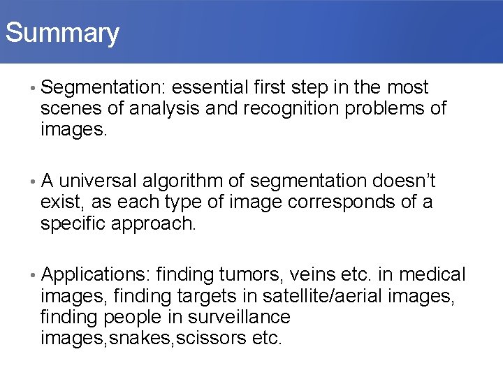  Summary • Segmentation: essential first step in the most scenes of analysis and