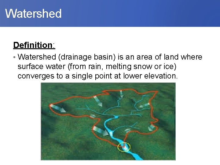  Watershed Definition: • Watershed (drainage basin) is an area of land where surface