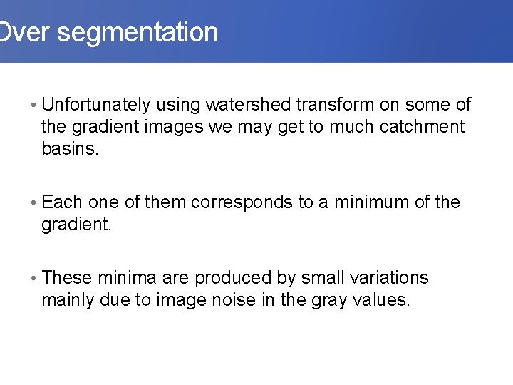 Over segmentation • Unfortunately using watershed transform on some of the gradient images we