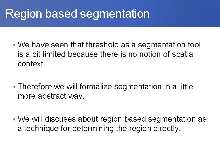  Region based segmentation • We have seen that threshold as a segmentation tool