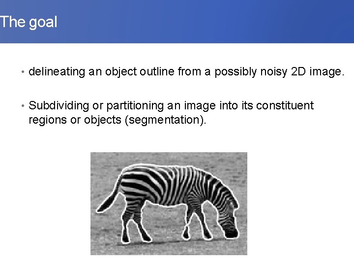 The goal • delineating an object outline from a possibly noisy 2 D image.