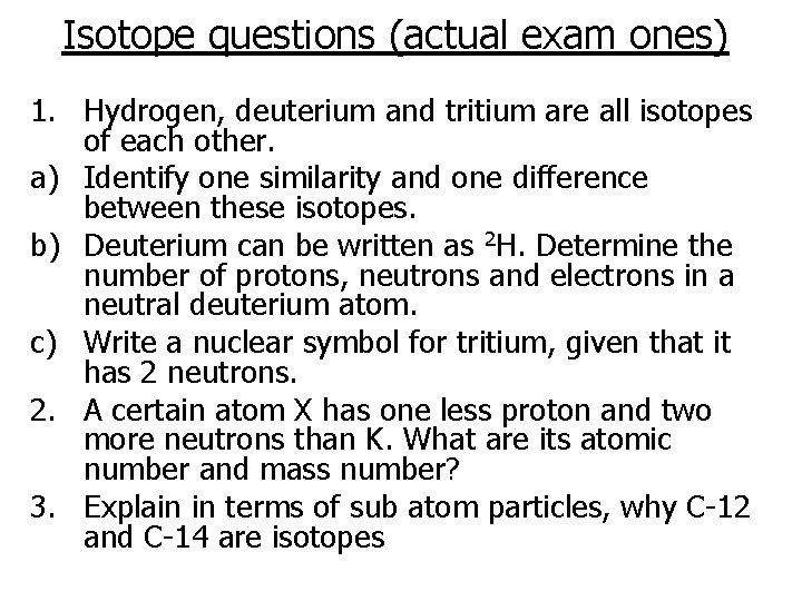 Isotope questions (actual exam ones) 1. Hydrogen, deuterium and tritium are all isotopes of