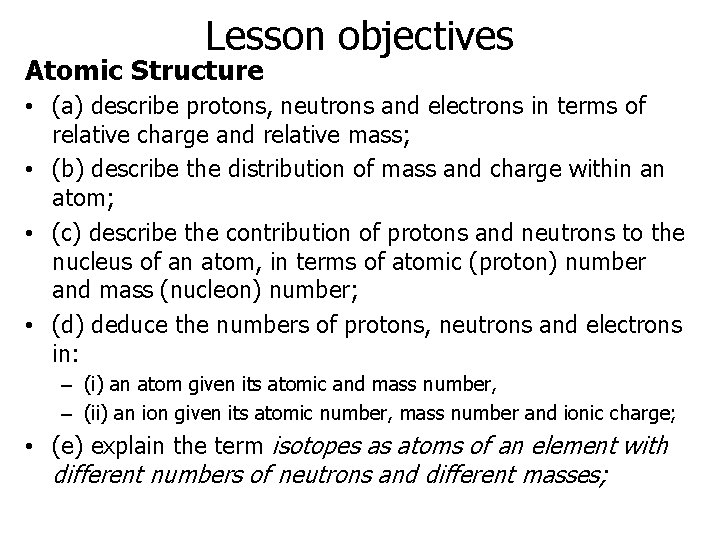 Lesson objectives Atomic Structure • (a) describe protons, neutrons and electrons in terms of