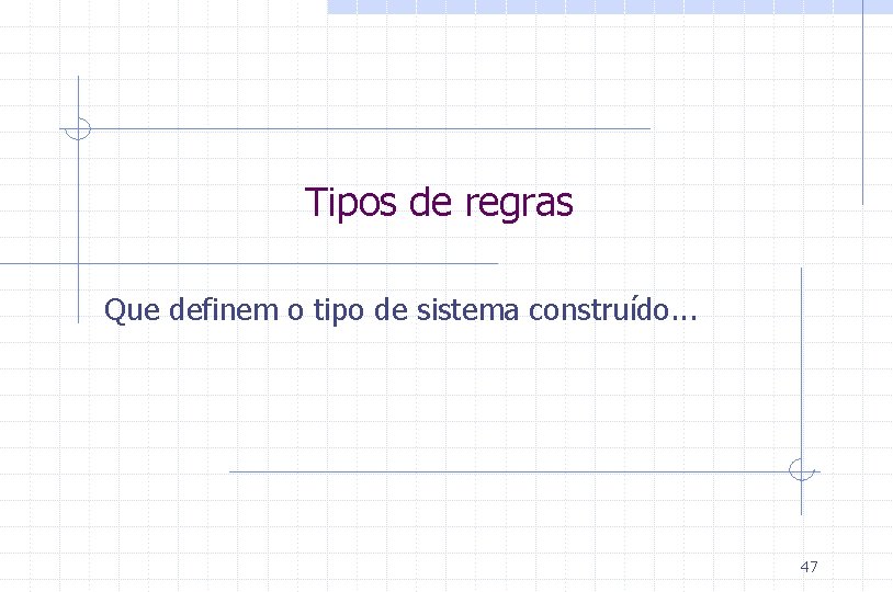 Tipos de regras Que definem o tipo de sistema construído. . . 47 