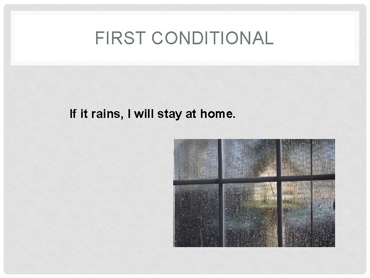 FIRST CONDITIONAL If it rains, I will stay at home. 