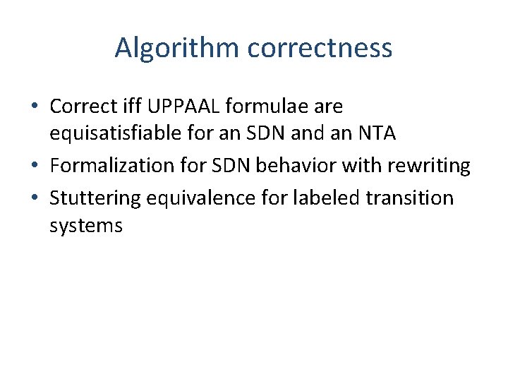Algorithm correctness • Correct iff UPPAAL formulae are equisatisfiable for an SDN and an
