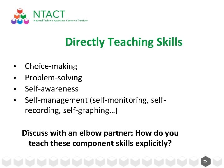 Directly Teaching Skills Choice-making • Problem-solving • Self-awareness • Self-management (self-monitoring, selfrecording, self-graphing…) •