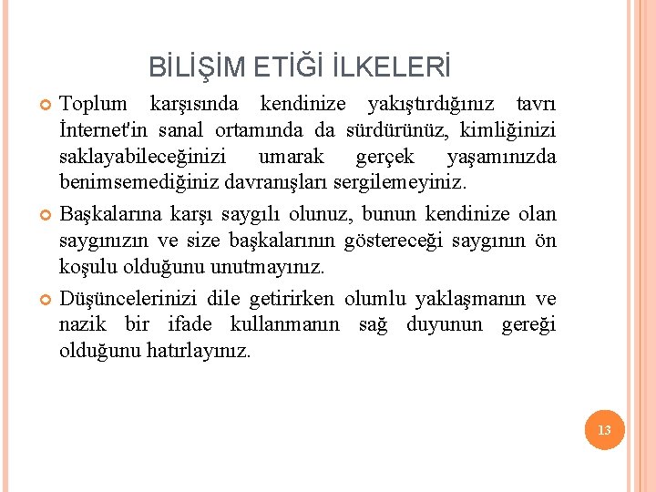 BİLİŞİM ETİĞİ İLKELERİ Toplum karşısında kendinize yakıştırdığınız tavrı İnternet'in sanal ortamında da sürdürünüz, kimliğinizi