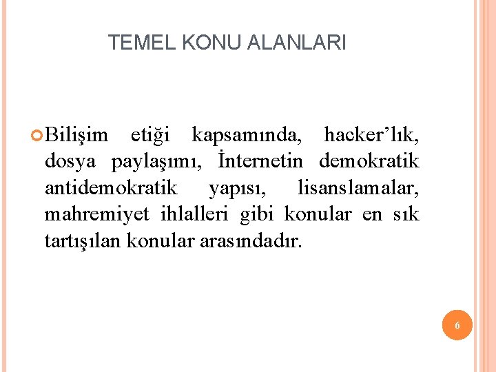 TEMEL KONU ALANLARI Bilişim etiği kapsamında, hacker’lık, dosya paylaşımı, İnternetin demokratik antidemokratik yapısı, lisanslamalar,