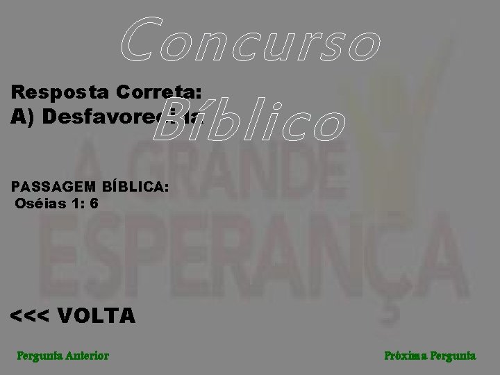 Concurso Bíblico Resposta Correta: A) Desfavorecida PASSAGEM BÍBLICA: Oséias 1: 6 <<< VOLTA Pergunta