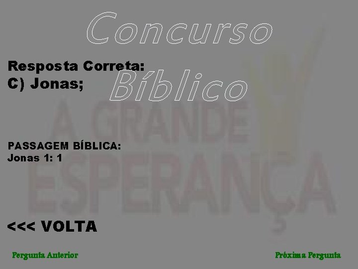 Concurso Bíblico Resposta Correta: C) Jonas; PASSAGEM BÍBLICA: Jonas 1: 1 <<< VOLTA Pergunta