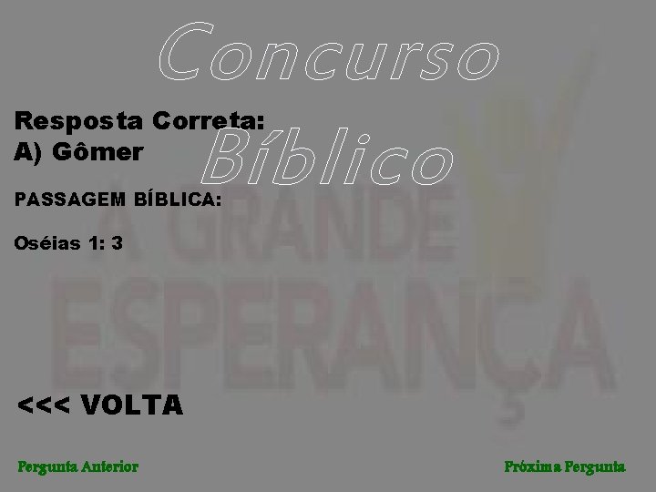 Concurso Bíblico Resposta Correta: A) Gômer PASSAGEM BÍBLICA: Oséias 1: 3 <<< VOLTA Pergunta