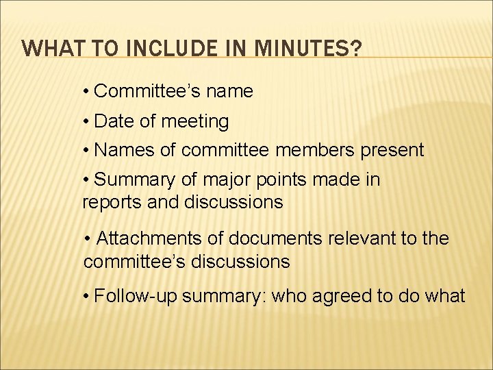 WHAT TO INCLUDE IN MINUTES? • Committee’s name • Date of meeting • Names