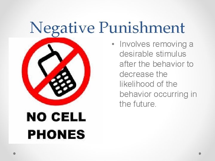 Negative Punishment • Involves removing a desirable stimulus after the behavior to decrease the