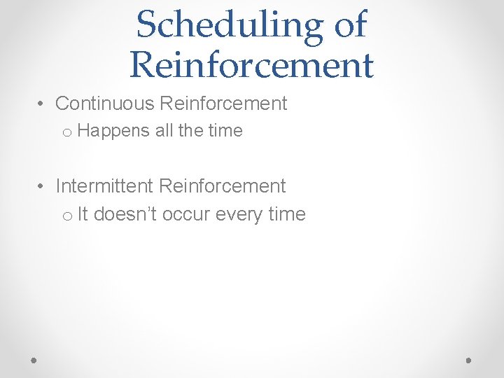 Scheduling of Reinforcement • Continuous Reinforcement o Happens all the time • Intermittent Reinforcement