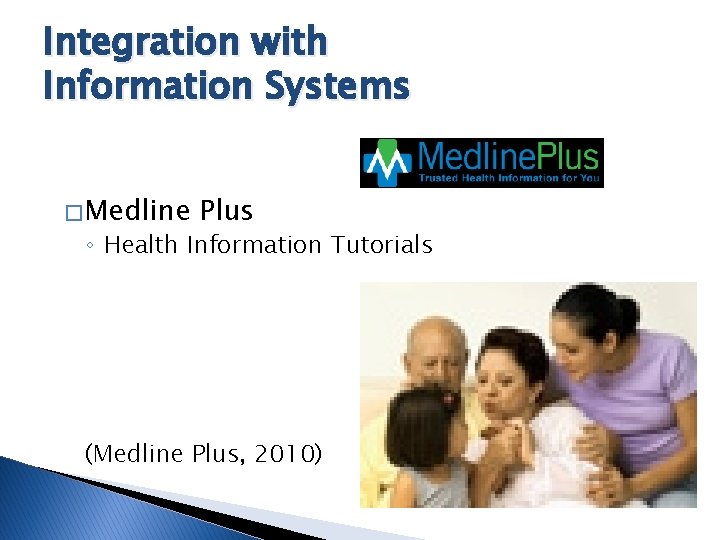 Integration with Information Systems � Medline Plus ◦ Health Information Tutorials (Medline Plus, 2010)