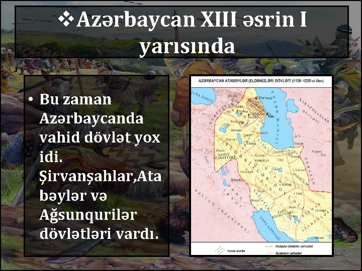 v. Azərbaycan XIII əsrin I yarısında • Bu zaman Azərbaycanda vahid dövlət yox idi.
