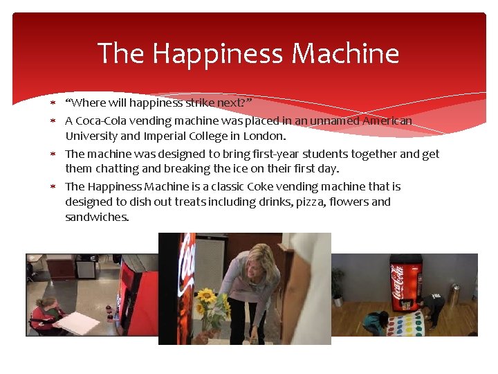 The Happiness Machine “Where will happiness strike next? ” A Coca-Cola vending machine was