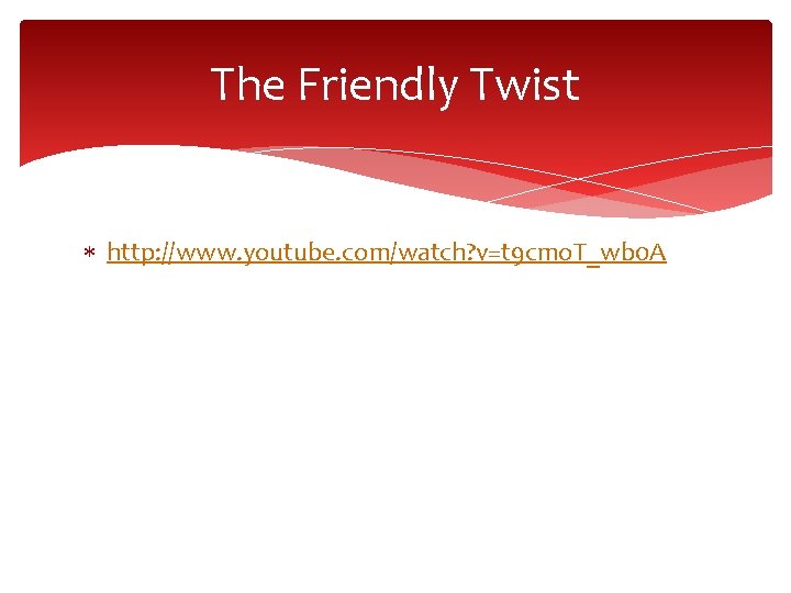 The Friendly Twist http: //www. youtube. com/watch? v=t 9 cmo. T_wb 0 A 