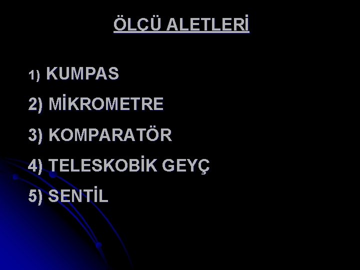 ÖLÇÜ ALETLERİ 1) KUMPAS 2) MİKROMETRE 3) KOMPARATÖR 4) TELESKOBİK GEYÇ 5) SENTİL 