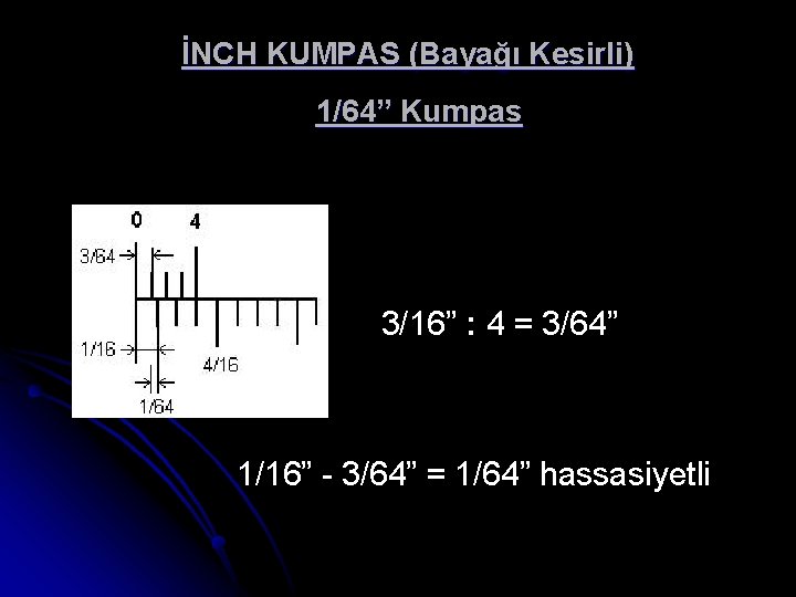 İNCH KUMPAS (Bayağı Kesirli) 1/64” Kumpas 3/16” : 4 = 3/64” 1/16” - 3/64”