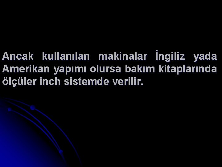 Ancak kullanılan makinalar İngiliz yada Amerikan yapımı olursa bakım kitaplarında ölçüler inch sistemde verilir.