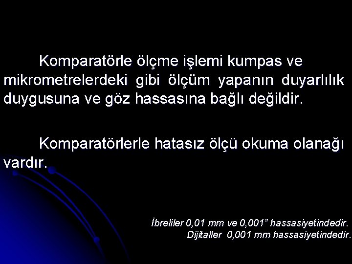 Komparatörle ölçme işlemi kumpas ve mikrometrelerdeki gibi ölçüm yapanın duyarlılık duygusuna ve göz hassasına