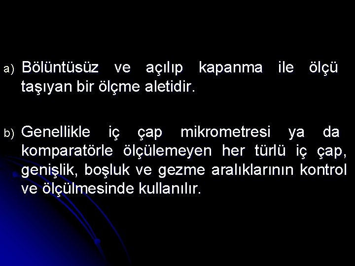 a) Bölüntüsüz ve açılıp kapanma ile ölçü taşıyan bir ölçme aletidir. b) Genellikle iç