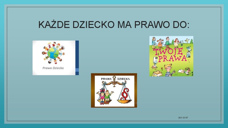 KAŻDE DZIECKO MA PRAWO DO: 2021 -03 -07 