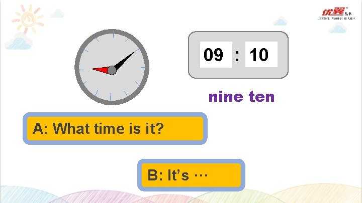 09 : 10 nine ten A: What time is it? B: It’s ··· 