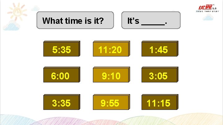 What time is it? It’s _____. 5: 35 11: 20 1: 45 6: 00