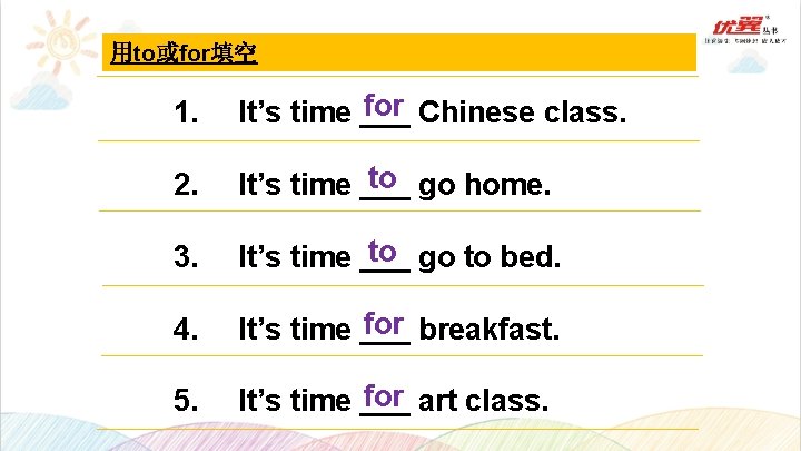 用to或for填空 1. for Chinese class. It’s time ___ 2. to go home. It’s time