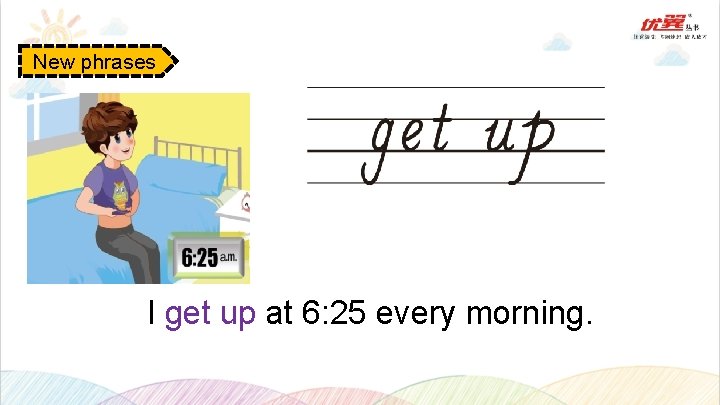 New phrases I get up at 6: 25 every morning. 